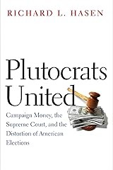 Plutocrats United: Campaign Money, the Supreme Court, and the Distortion of American Elections Kindle Edition