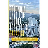 Colombia Unveiled: Budget Traveler's Paradise: Discover the Hidden Gems and Thrive on a Shoestring Budget in Colombia