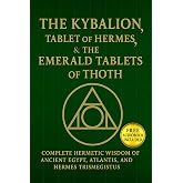 The Kybalion, The Tablet of Hermes, &amp; The Emerald Tablets of Thoth: Complete Hermetic Wisdom of AncientEgypt, Atlantis, and Hermes Trismegistus