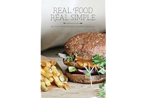 Real Food Real Simple: 80+ Plant-Based Recipes To Satisfy Your Soul