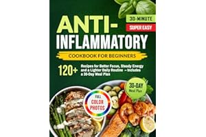 Anti-Inflammatory Diet Cookbook for Beginners: 120+ Quick & Easy 30-Minute Recipes for Better Focus, Steady Energy and a Ligh