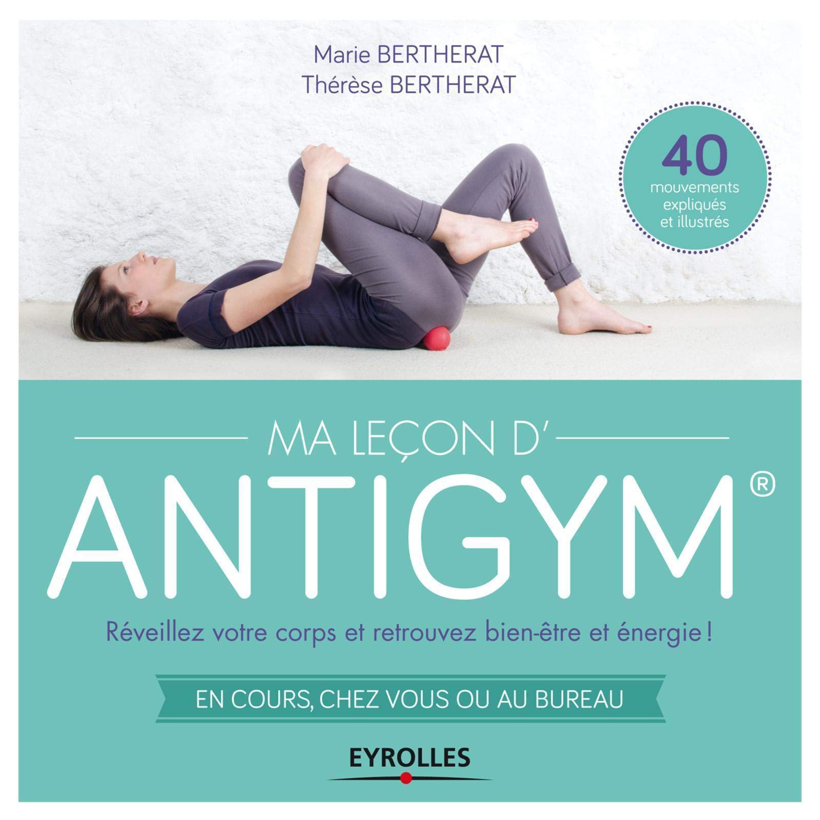 Ma Lecon D Antigym Reveillez Votre Corps Et Retrouvez Bien Etre Et Energie En Cours Chez Vous Ou Au Bureau 40 Mouvements Expliques Et Illustres Ma Lecon De French Edition Bertherat Marie Bertherat