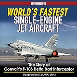World's Fastest Single-Engine Jet Aircraft: The Story of Convair's F-106 Delta Dart Interceptor