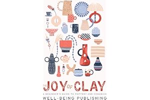 The Joy of Clay: A Beginner's Guide to Pottery and Ceramics