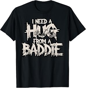 I Need A Hug from A Baddie T-Shirt