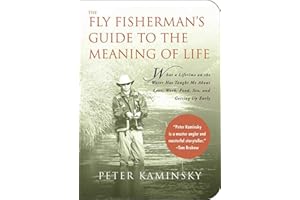 The Fly Fisherman's Guide to the Meaning of Life: What A Lifetime on the Water Has Taught Me About Love, Work, Food, Sex, and Getting Up Early (Guides to the Meaning of Life)