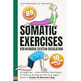 Somatic Exercises For Nervous System Regulation: 35 Beginner – Intermediate Techniques To Reduce Anxiety & Tone Your Vagus Nerve In Under 10 Minutes A Day (Anxiety Relief)