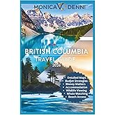 BRITISH COLUMBIA TRAVEL GUIDE 2026: Navigate Cities, Wilderness, and Island Getaways With Detailed Maps, Transportation Options, and Budget Strategies
