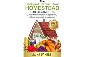 The Backyard Permaculture Homestead for Beginners: A simple step-by-step guide for self-sufficient living; grow your soil and organic food for free with container, raised bed, and vertical gardening