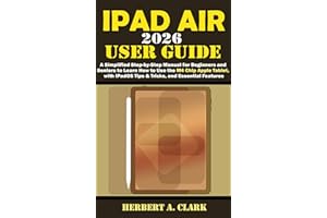 IPAD AIR 2026 USER GUIDE: A Simplified Step-by-Step Manual for Beginners and Seniors to Learn How to Use the M4 Chip Apple Ta