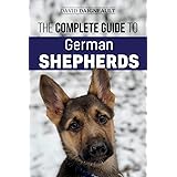 The Complete Guide to German Shepherds: Selecting, Training, Feeding, Exercising, and Loving your new German Shepherd Puppy