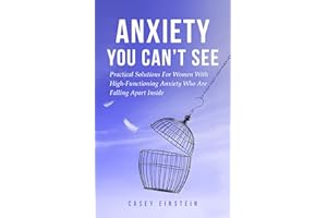 Anxiety You Can't See: Practical Solutions For Women With High-Functioning Anxiety Who Are Falling Apart Inside (The Everyday