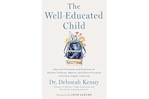 The Well-Educated Child: How the Principles and Practices of Quality Thinking, Agency, and Ethical Purpose Cultivate Deeper L