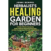 The Herbalist’s Healing Garden for Beginners: A Simple Step-by-Step Guide to Cultivate 30 Easiest-to-Grow Herbs and Make Your