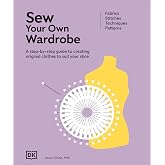 Sew Your Own Wardrobe: A Step-By-Step Guide to Creating Original Clothes to Suit Your Style (Ultimate Craft Guides)