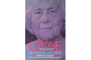 The Crone: Woman of Age, Wisdom, and Power – A Probing Account of Ancient Societies Restoring Respect and Self-Value for Cont