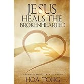 Jesus Heals The Brokenhearted: Overcoming Heartache with Biblical Principles