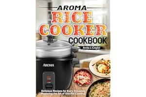 Aroma Rice Cooker Cookbook: Delicious Recipes for Every Occasion: Mastering the Art of One-Pot Cooking