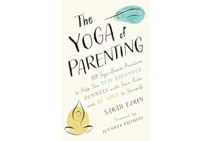 The Yoga of Parenting: Ten Yoga-Based Practices to Help You Stay Grounded, Connect with Your Kids, and Be Kind to Yourself