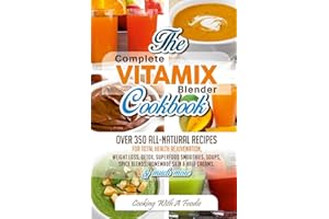Complete Vitamix Blender Cookbook: Over 350 All-Natural Recipes for Total Health Rejuvenation, Weight Loss, Detox, Superfood Smoothies, Spice Blends, ... Creams & Much More (Vitamix Blender Recipes)