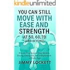 You Can Still Move with Ease and Strength at 50, 60, 70 (and Beyond): Proven Practices to Stay Mobile, Strong, Energized, and Independent at Every Age (The "Age-Proof Yourself" Series)