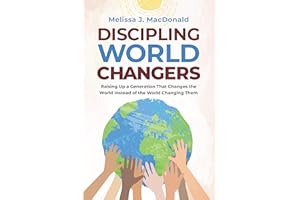Discipling World Changers: Raising Up a Generation that Changes the World Instead of the World Changing Them