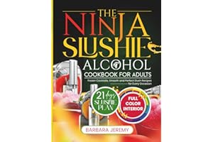 THE NINJA SLUSHIE ALCOHOL COOKBOOK FOR ADULTS: Frozen Cocktails, Smooth and Perfect Slush Recipes for Every Occasion (Slushie Machine Collection)