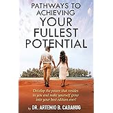 Pathways to Achieving Your Fullest Potential: Develop the power that resides in you and make yourself grow into your best edition ever!