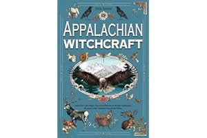 APPALACHIAN WITCHCRAFT: Embrace Folk Magic, Ancestral Rituals & Herbal Traditions Rooted in the Timeless Mountain Peaks