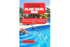 GRENADA ISLAND TRAVEL GUIDE: Beyond the Beaches: Navigating Grenada's Cultural Treasures in 2024