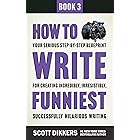 How to Write Funniest: Book Three of Your Serious Step-by-Step Blueprint for Creating Incredibly, Irresistibly, Successfully