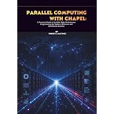 Parallel Computing with Chapel: A Practical Guide to Scalable High-Performance Programming for Modern Multicore and Distributed Systems