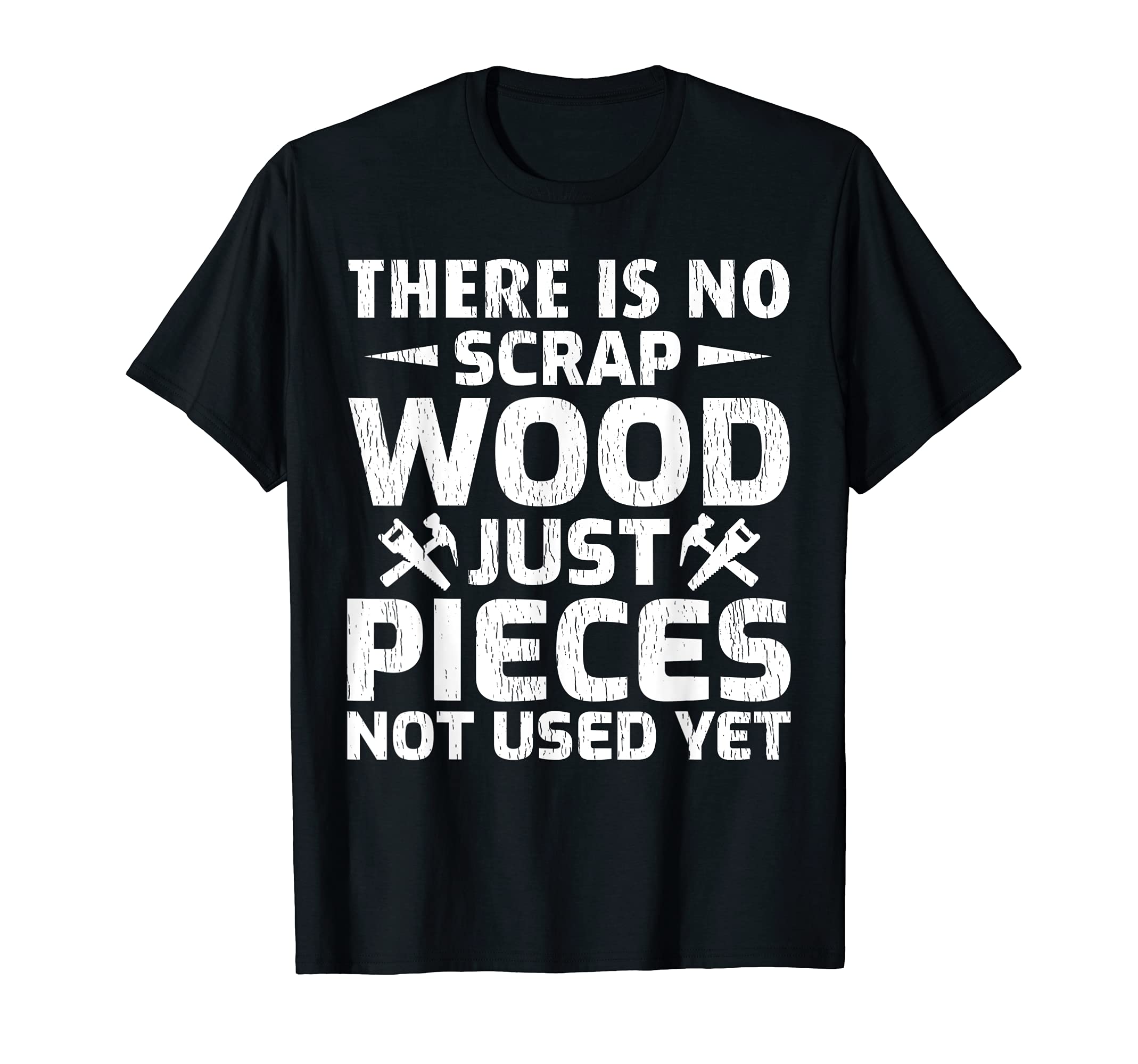 There Is No Scrap Wood Just Pieces Not Used Yet T-Shirt