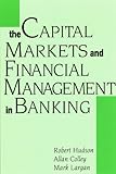The Capital Markets and Financial Management in Banking, Hudson, Robert B. and Colley, Alan, 0814405134