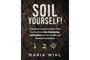 Soil Yourself!: A Beginner's Guide to All the Dirty Secrets About Soil, Composting, and Fertilizer for Your Garden and Backya