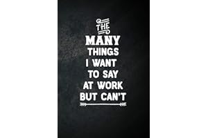 The Many Things I Want To Say At Work But Can't: Blank Lined Notebook Snarky Sarcastic Gag Gift for Women and Men