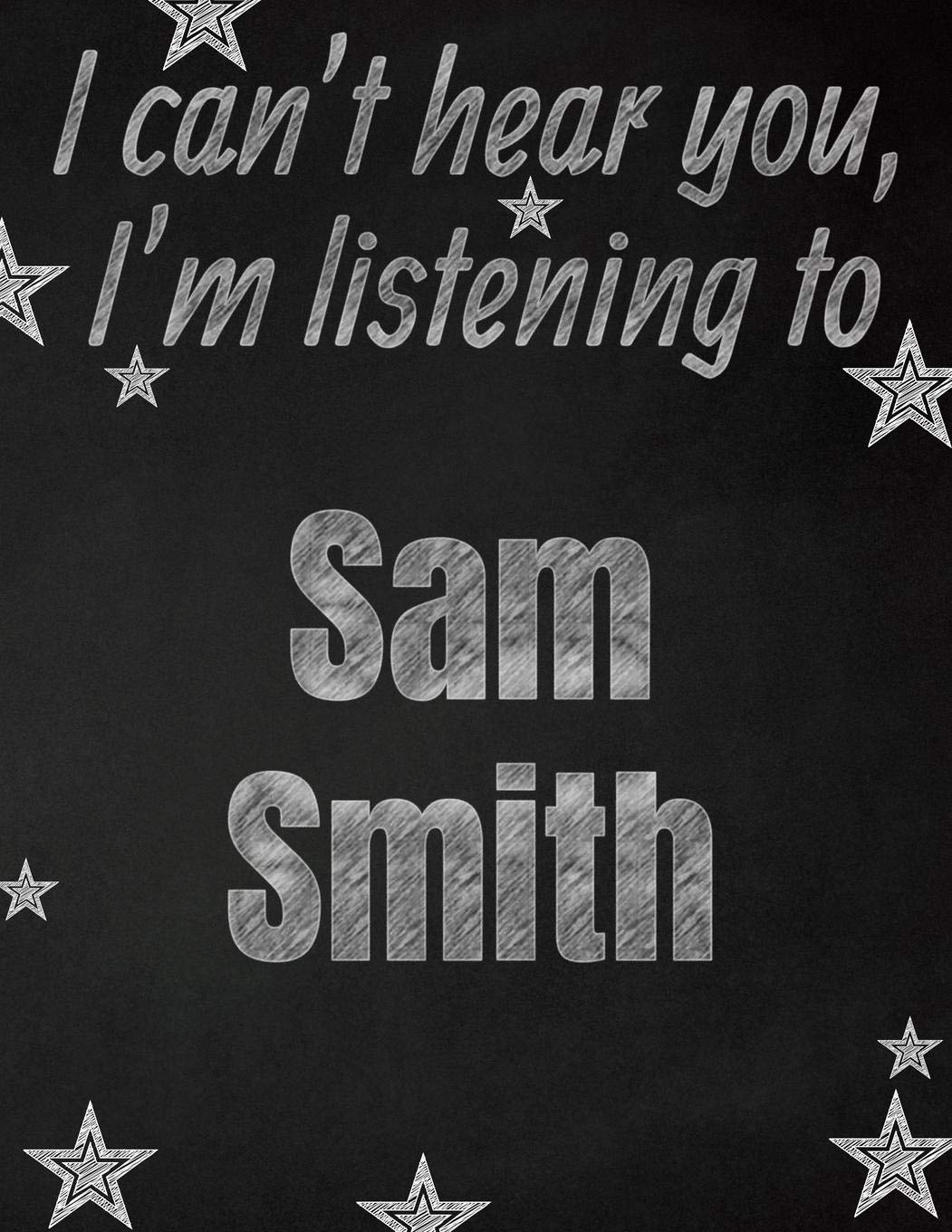 I Can T Hear You I M Listening To Sam Smith Creative Writing Lined Notebook Promoting Band Fandom And Music Creativity Through Writing One Day At A Time Notebooks I Like Band 9781082792298 Amazon Com Books amazon com