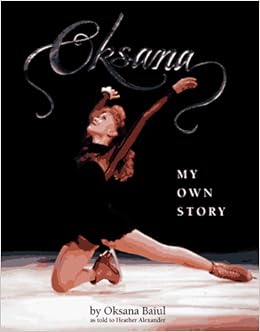 Oksana: My Own Story, by Oksana Baiul Oksana: My Own Story, by Oksana Baiul