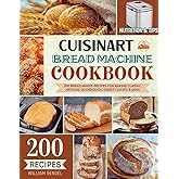 Cuisinart Bread Machine Cookbook: 200 Bread Maker Recipes for Baking Classic, Artisan, Sourdough, Sweet Loaves &amp; Jams &mdash; Incl. Nutrition &amp; Helpful Tips!