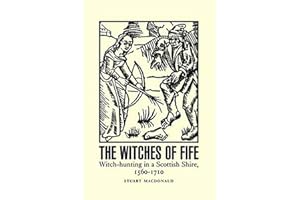 The Witches of Fife: Witch-Hunting in a Scottish Shire, 1560-1710