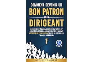 Comment devenir un Bon Patron et un Dirigeant: Cohésion d’équipe, gestion du temps et compétences de communication pour un le