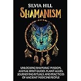 Shamanism: Unlocking Shamanic Wisdom, Animal Spirit Guides, Plant Allies, Journeying Rituals, and Practices of Ancient Medicine People (Spirituality)