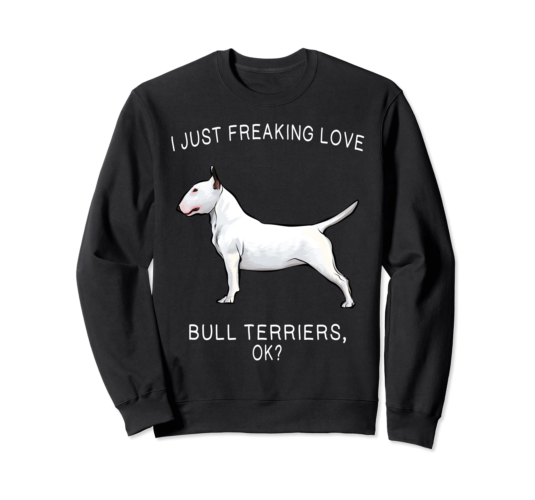 I Just Freaking Love Bull Terriers Ok? Dog Sweatshirt