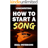SONGWRITING: How To Start A Song: Song Structure, Title Ideas, Chord Progressions, Songwriting Inspiration & Tips book cover