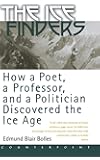 The Ice Finders: How a Poet, a Professor, and a Politician Discovered the Ice Age
