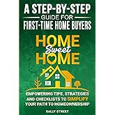 Home Sweet Home a Step-By-Step Guide for First Time Home Buyers: Empowering Tips, Strategies and Checklists to Simplify Your Path to Homeownership
