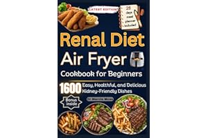 RENAL DIET AIR FRYER COOKBOOK FOR BEGINNERS: 1600 days of Easy, Healthful, and Delicious Kidney-Friendly Dishes (28-Day Meal 