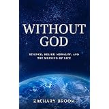 Without God: Science, Belief, Morality, and the Meaning of Life
