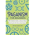 Paganism for Beginners: The Complete Guide to Nature-Based Spirituality for Every New Seeker