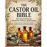 The Castor Oil Bible: One Natural Remedy, Hundreds of Proven Applications &mdash; A Complete Step-by-Step Guide to Detox, Wellness, Beauty, and Full-Body Renewal Rooted in Ancient Wisdom